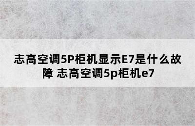 志高空调5P柜机显示E7是什么故障 志高空调5p柜机e7